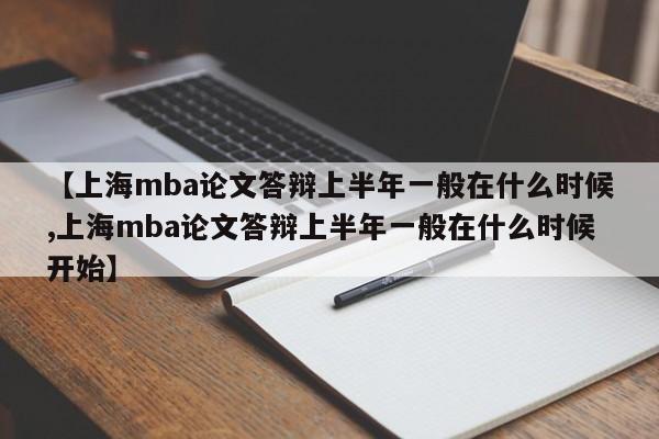 【上海mba论文答辩上半年一般在什么时候,上海mba论文答辩上半年一般在什么时候开始】