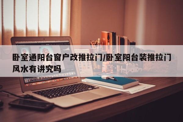 卧室通阳台窗户改推拉门/卧室阳台装推拉门风水有讲究吗
