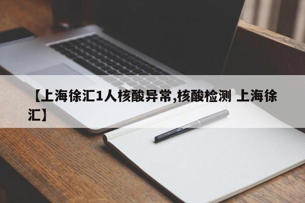 【上海徐汇1人核酸异常,核酸检测 上海徐汇】