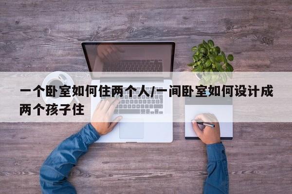 一个卧室如何住两个人/一间卧室如何设计成两个孩子住