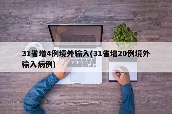 31省增4例境外输入(31省增20例境外输入病例)
