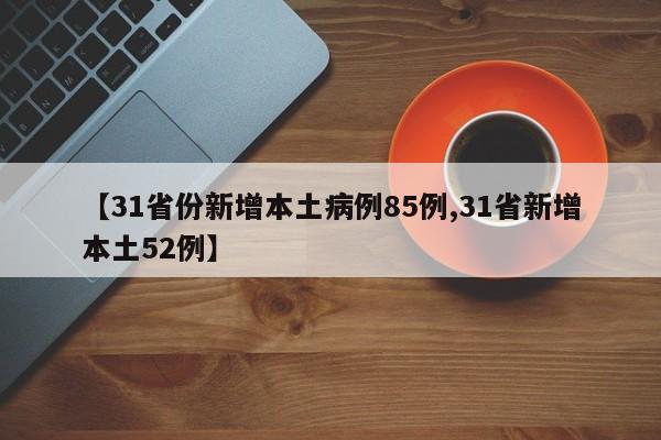【31省份新增本土病例85例,31省新增本土52例】