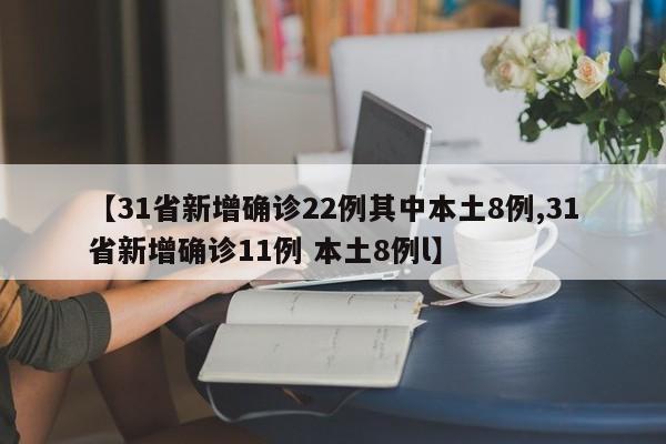 【31省新增确诊22例其中本土8例,31省新增确诊11例 本土8例l】