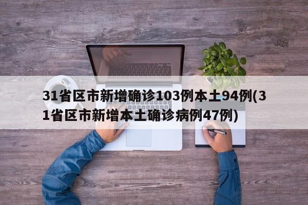 31省区市新增确诊103例本土94例(31省区市新增本土确诊病例47例)