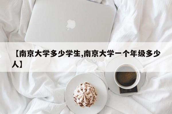 【南京大学多少学生,南京大学一个年级多少人】