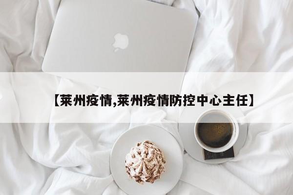 【莱州疫情,莱州疫情防控中心主任】