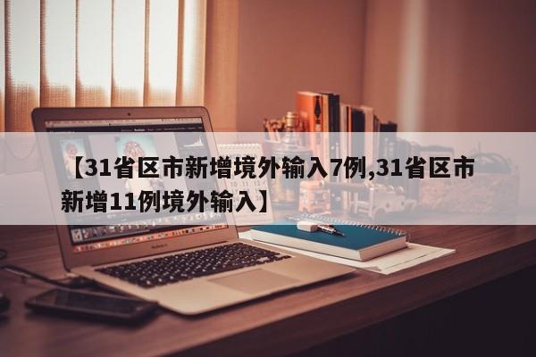 【31省区市新增境外输入7例,31省区市新增11例境外输入】