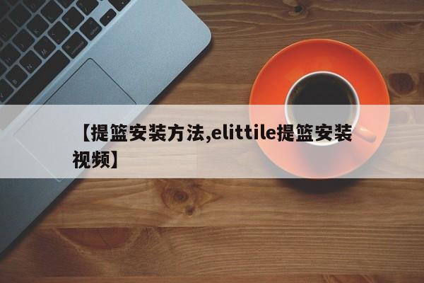 【提篮安装方法,elittile提篮安装视频】