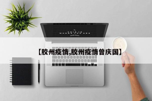 【胶州疫情,胶州疫情曾庆国】