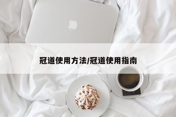 冠道使用方法/冠道使用指南