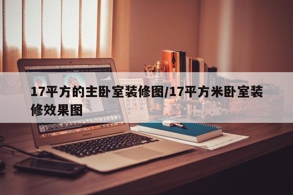 17平方的主卧室装修图/17平方米卧室装修效果图