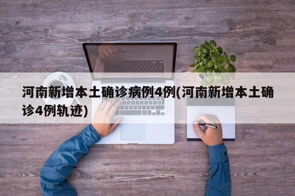 河南新增本土确诊病例4例(河南新增本土确诊4例轨迹)
