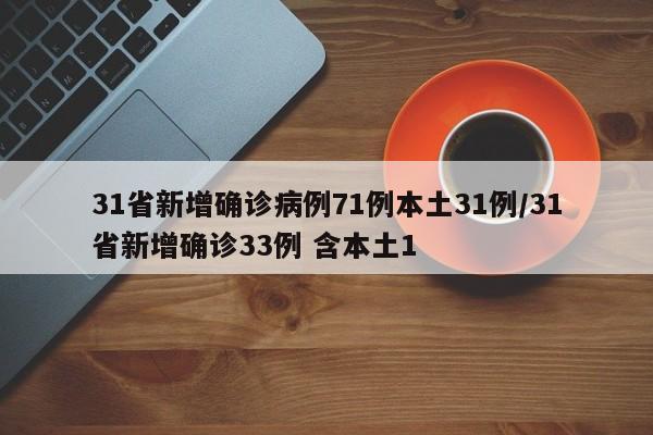31省新增确诊病例71例本土31例/31省新增确诊33例 含本土1