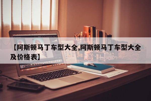 【阿斯顿马丁车型大全,阿斯顿马丁车型大全及价格表】