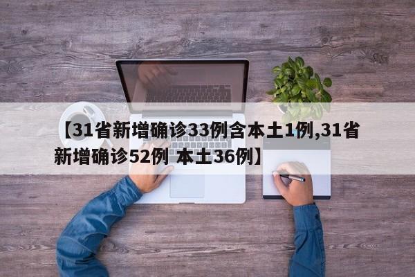 【31省新增确诊33例含本土1例,31省新增确诊52例 本土36例】