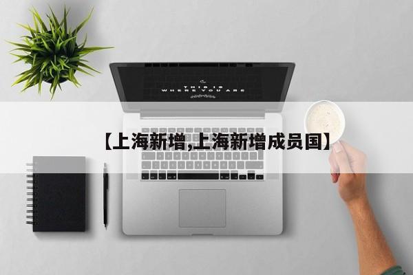 【上海新增,上海新增成员国】