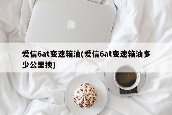 爱信6at变速箱油(爱信6at变速箱油多少公里换)