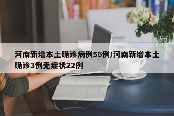河南新增本土确诊病例56例/河南新增本土确诊3例无症状22例