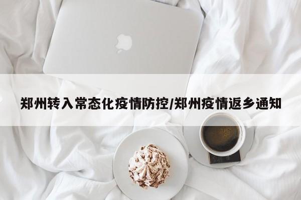 郑州转入常态化疫情防控/郑州疫情返乡通知