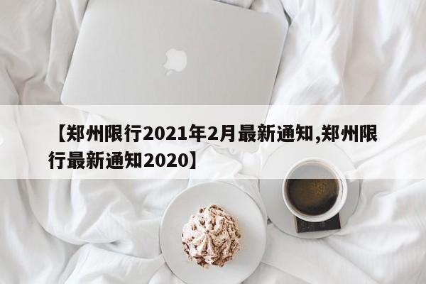 【郑州限行2021年2月最新通知,郑州限行最新通知2020】