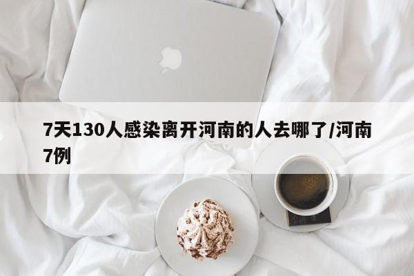 7天130人感染离开河南的人去哪了/河南7例
