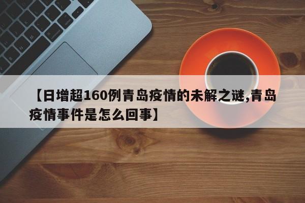【日增超160例青岛疫情的未解之谜,青岛疫情事件是怎么回事】