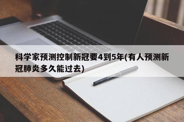 科学家预测控制新冠要4到5年(有人预测新冠肺炎多久能过去)
