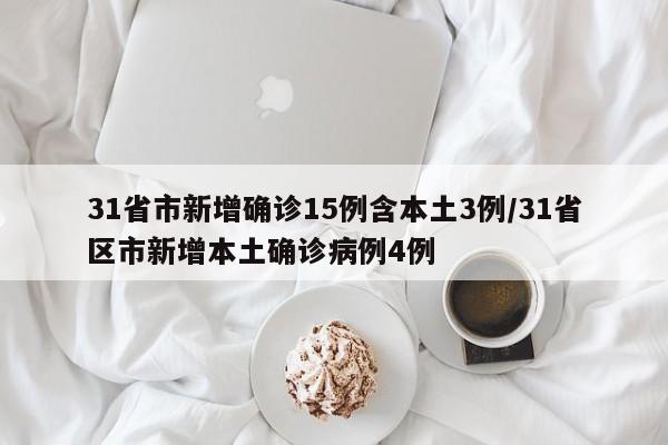 31省市新增确诊15例含本土3例/31省区市新增本土确诊病例4例