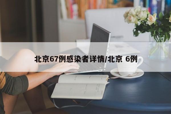 北京67例感染者详情/北京 6例