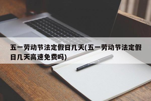 五一劳动节法定假日几天(五一劳动节法定假日几天高速免费吗)