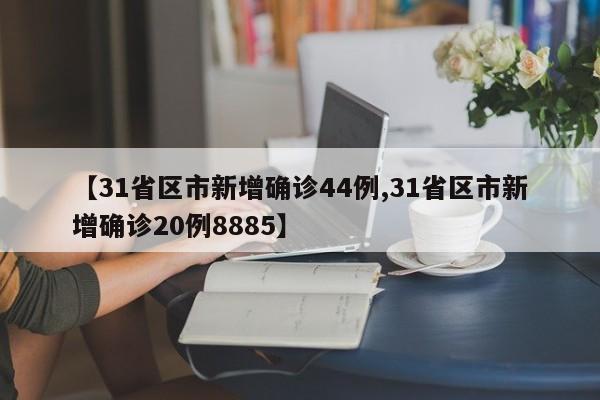 【31省区市新增确诊44例,31省区市新增确诊20例8885】