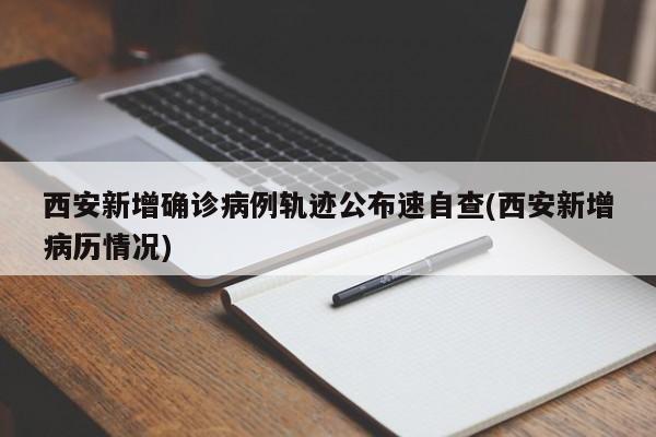 西安新增确诊病例轨迹公布速自查(西安新增病历情况)