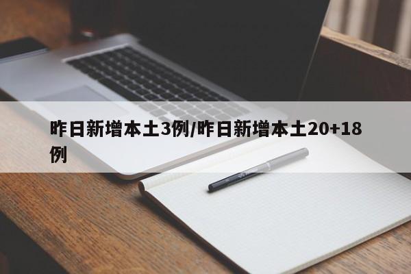 昨日新增本土3例/昨日新增本土20+18例