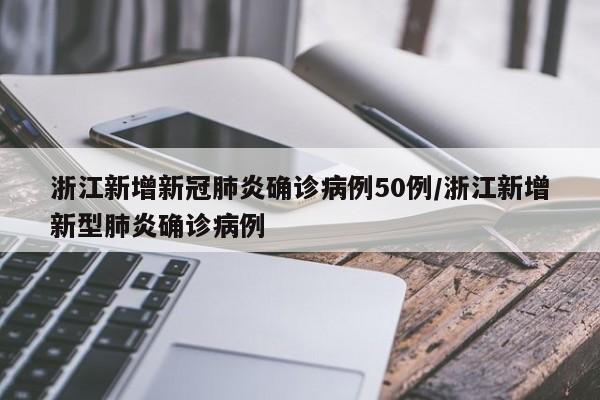 浙江新增新冠肺炎确诊病例50例/浙江新增新型肺炎确诊病例