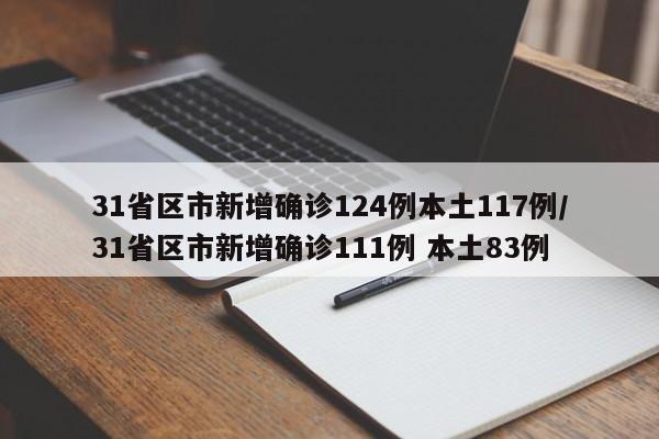31省区市新增确诊124例本土117例/31省区市新增确诊111例 本土83例