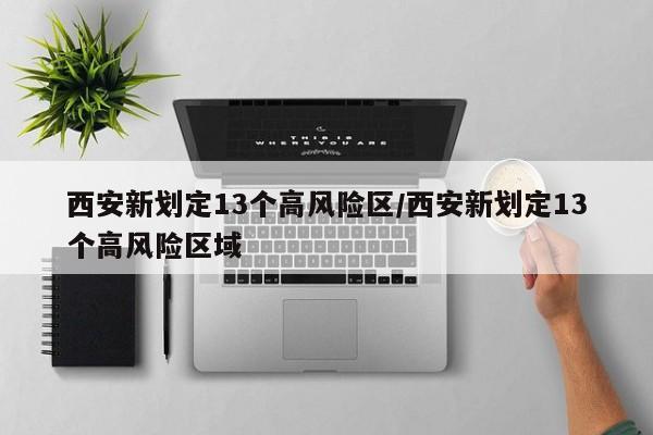 西安新划定13个高风险区/西安新划定13个高风险区域