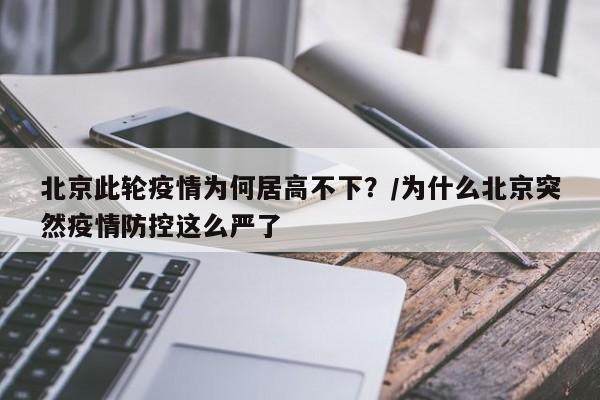 北京此轮疫情为何居高不下？/为什么北京突然疫情防控这么严了