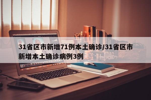 31省区市新增71例本土确诊/31省区市新增本土确诊病例3例