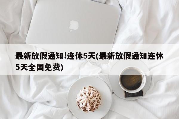 最新放假通知!连休5天(最新放假通知连休5天全国免费)