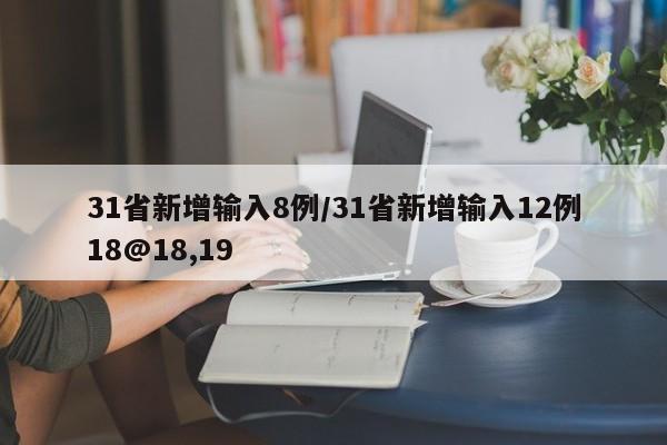 31省新增输入8例/31省新增输入12例18@18,19
