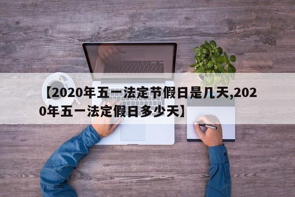 【2020年五一法定节假日是几天,2020年五一法定假日多少天】