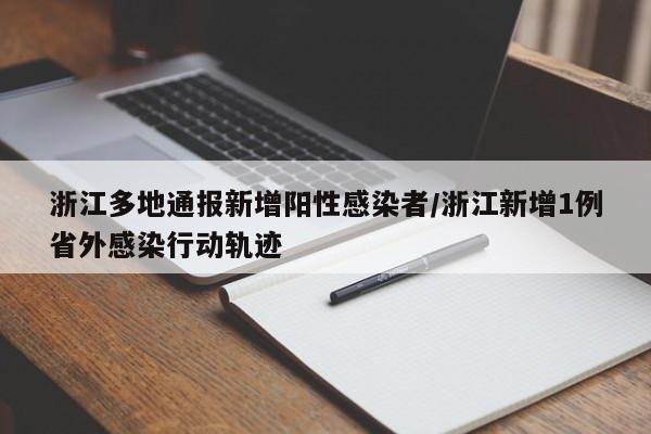 浙江多地通报新增阳性感染者/浙江新增1例省外感染行动轨迹