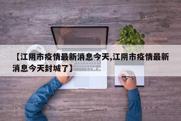 【江阴市疫情最新消息今天,江阴市疫情最新消息今天封城了】