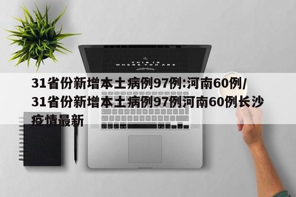 31省份新增本土病例97例:河南60例/31省份新增本土病例97例河南60例长沙疫情最新