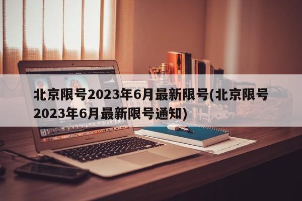 北京限号2023年6月最新限号(北京限号2023年6月最新限号通知)