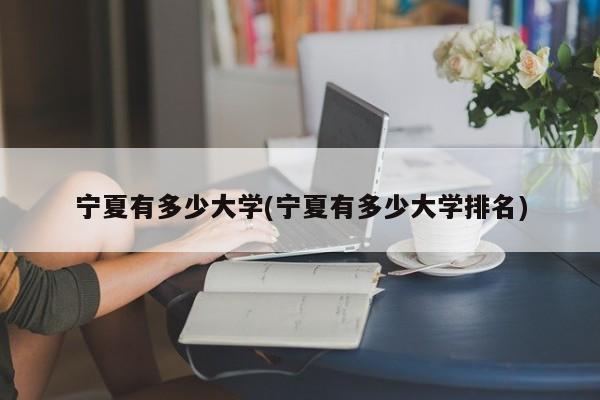 宁夏有多少大学(宁夏有多少大学排名)