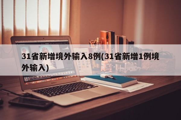 31省新增境外输入8例(31省新增1例境外输入)