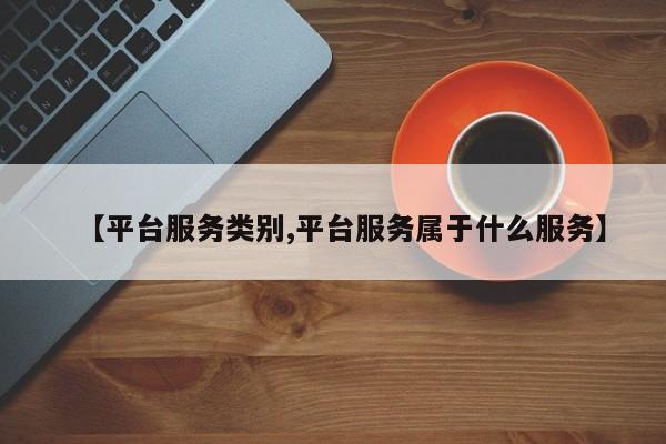 【平台服务类别,平台服务属于什么服务】