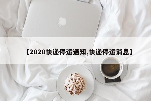 【2020快递停运通知,快递停运消息】