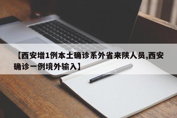 【西安增1例本土确诊系外省来陕人员,西安确诊一例境外输入】